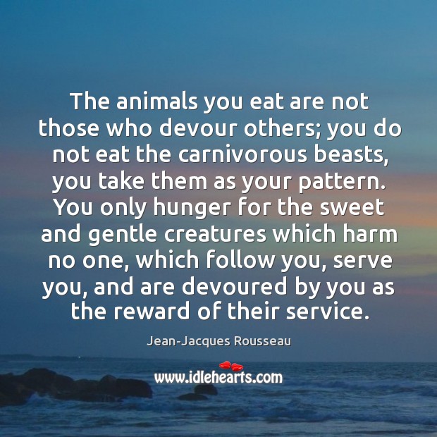 The animals you eat are not those who devour others; you do Jean-Jacques Rousseau Picture Quote