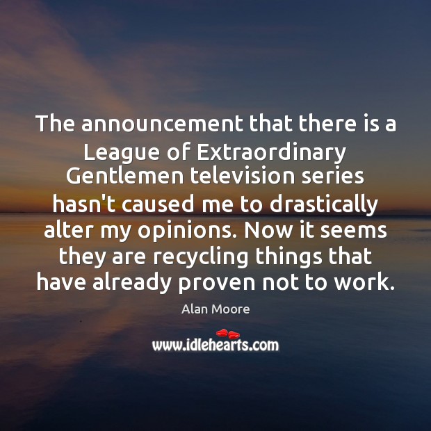The announcement that there is a League of Extraordinary Gentlemen television series Alan Moore Picture Quote
