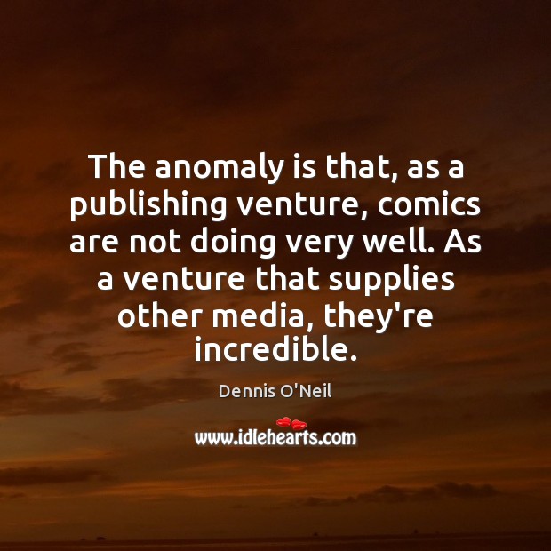 The anomaly is that, as a publishing venture, comics are not doing Dennis O’Neil Picture Quote