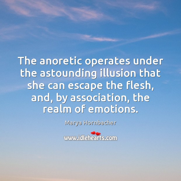 The anoretic operates under the astounding illusion that she can escape the Marya Hornbacher Picture Quote