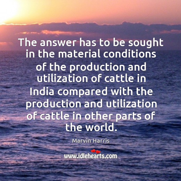 The answer has to be sought in the material conditions of the production and utilization Marvin Harris Picture Quote