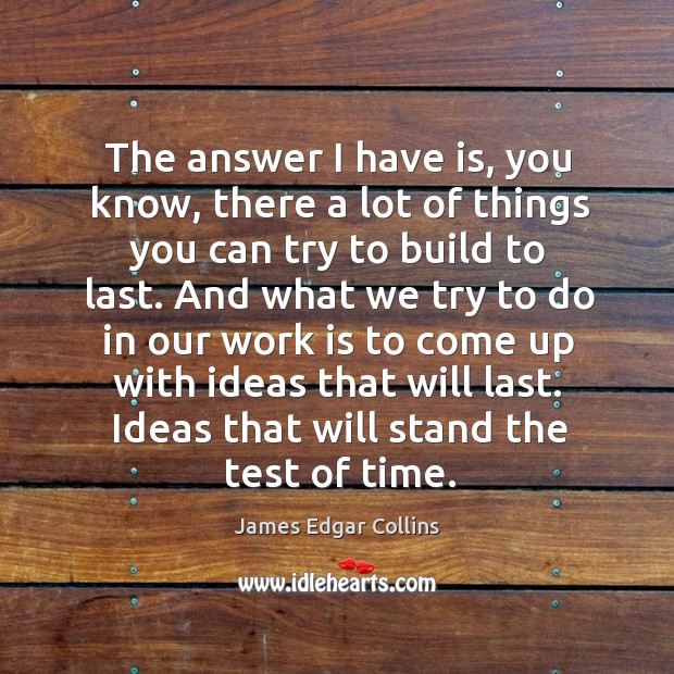 The answer I have is, you know, there a lot of things you can try to build to last. Image