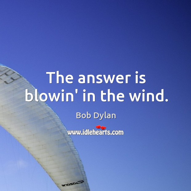 The answer is blowin’ in the wind. Image