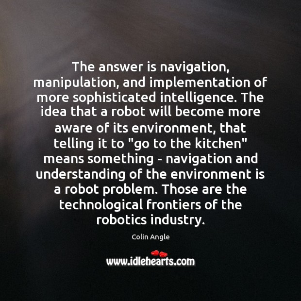 The answer is navigation, manipulation, and implementation of more sophisticated intelligence. The Environment Quotes Image