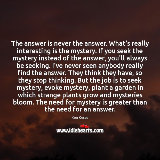 The answer is never the answer. What’s really interesting is the mystery. Ken Kesey Picture Quote