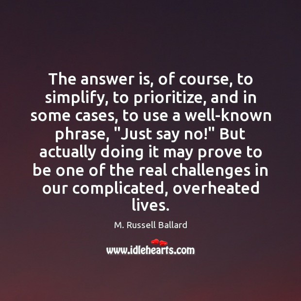 The answer is, of course, to simplify, to prioritize, and in some M. Russell Ballard Picture Quote