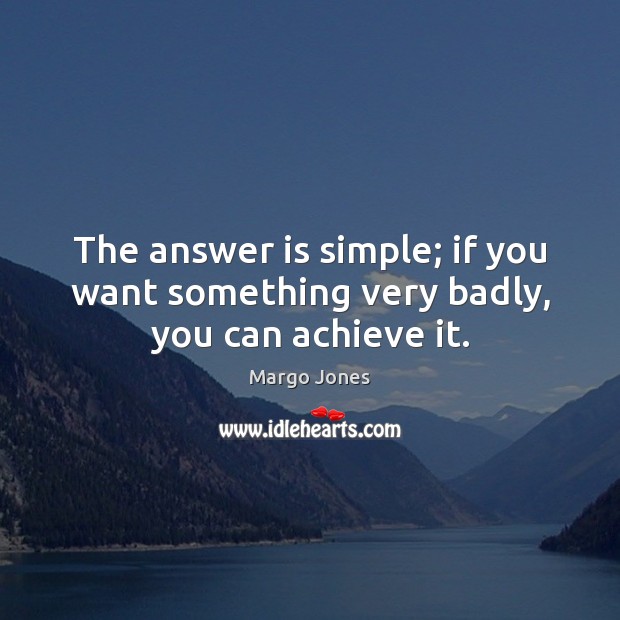 The answer is simple; if you want something very badly, you can achieve it. Image