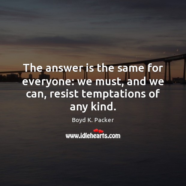 The answer is the same for everyone: we must, and we can, resist temptations of any kind. Boyd K. Packer Picture Quote
