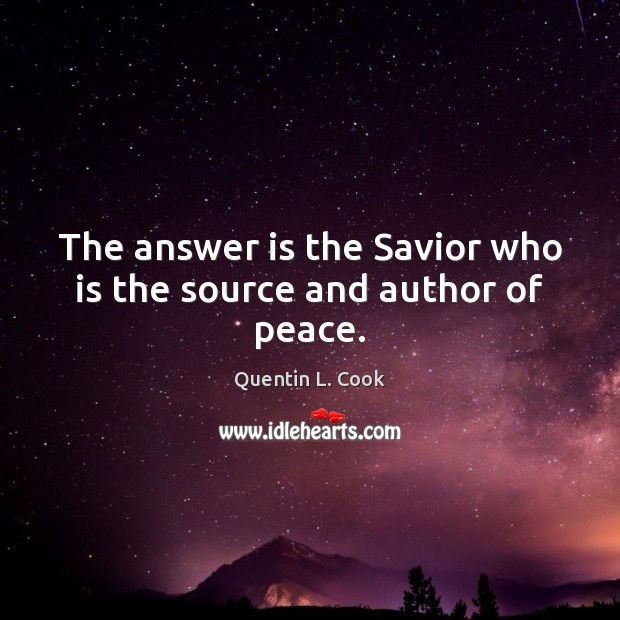 The answer is the Savior who is the source and author of peace. Quentin L. Cook Picture Quote