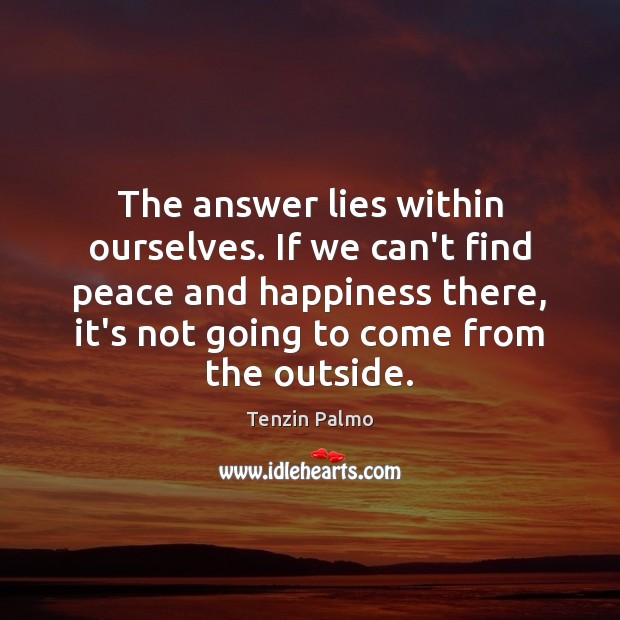 The answer lies within ourselves. If we can’t find peace and happiness Image