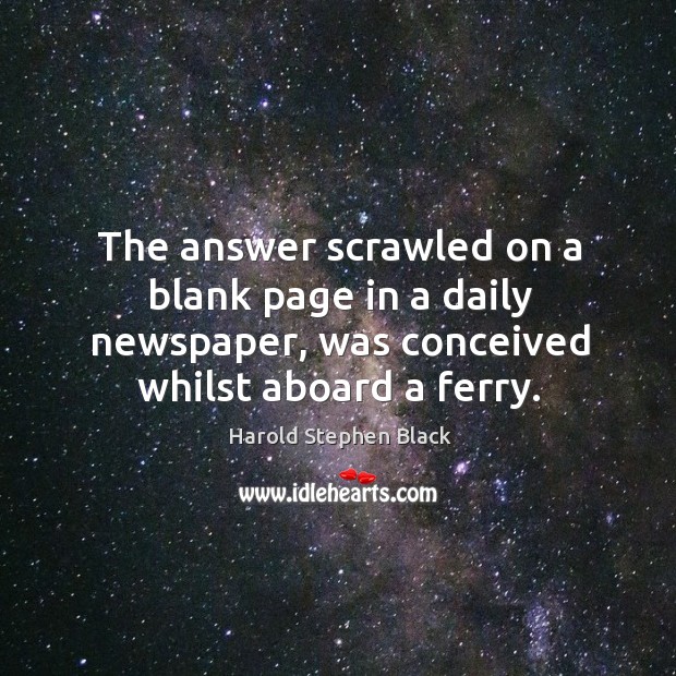 The answer scrawled on a blank page in a daily newspaper, was conceived whilst aboard a ferry. Image