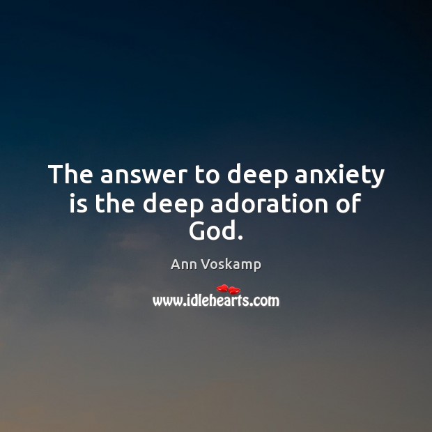 The answer to deep anxiety is the deep adoration of God. Ann Voskamp Picture Quote