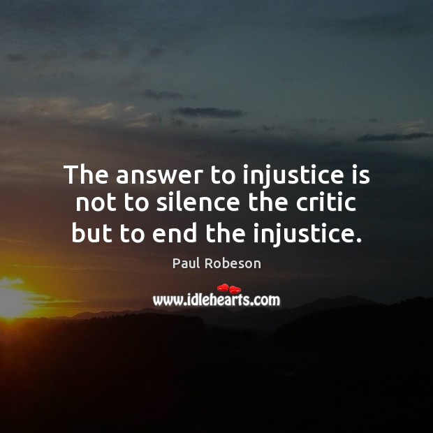The answer to injustice is not to silence the critic but to end the injustice. Image