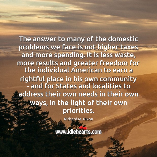 The answer to many of the domestic problems we face is not Richard M. Nixon Picture Quote