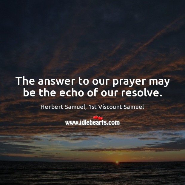 The answer to our prayer may be the echo of our resolve. Herbert Samuel, 1st Viscount Samuel Picture Quote