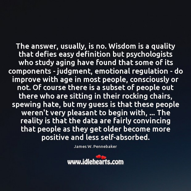 The answer, usually, is no. Wisdom is a quality that defies easy James W. Pennebaker Picture Quote