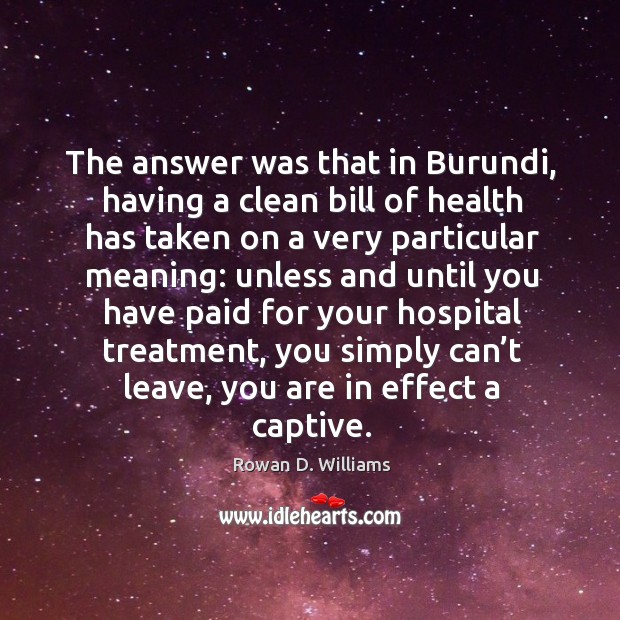 The answer was that in burundi, having a clean bill of health has taken on a very particular meaning: Rowan D. Williams Picture Quote