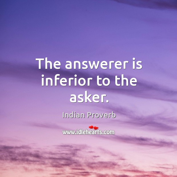 The answerer is inferior to the asker. Indian Proverbs Image
