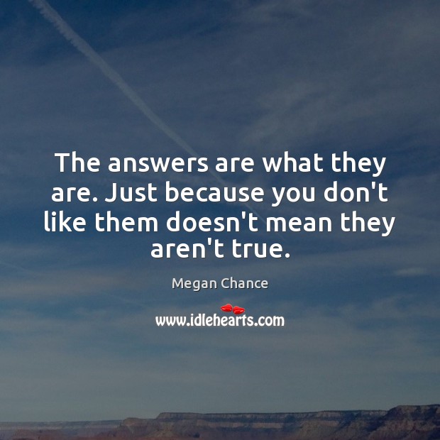 The answers are what they are. Just because you don’t like them Megan Chance Picture Quote