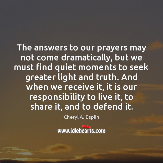 The answers to our prayers may not come dramatically, but we must Cheryl A. Esplin Picture Quote