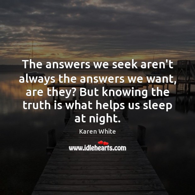 The answers we seek aren’t always the answers we want, are they? Karen White Picture Quote