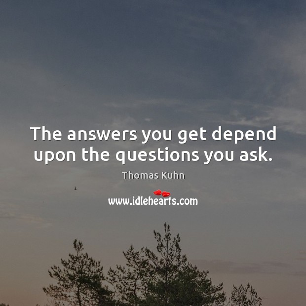 The answers you get depend upon the questions you ask. Thomas Kuhn Picture Quote
