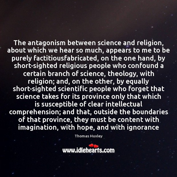 The antagonism between science and religion, about which we hear so much, 