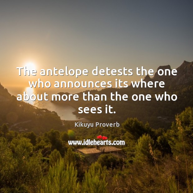 The antelope detests the one who announces its where about more than the one who sees it. Kikuyu Proverbs Image