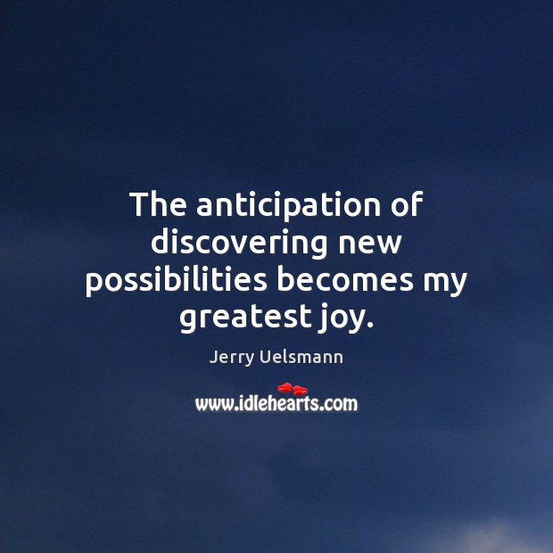 The anticipation of discovering new possibilities becomes my greatest joy. Jerry Uelsmann Picture Quote