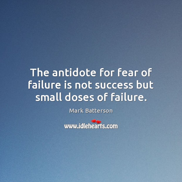 The antidote for fear of failure is not success but small doses of failure. Mark Batterson Picture Quote