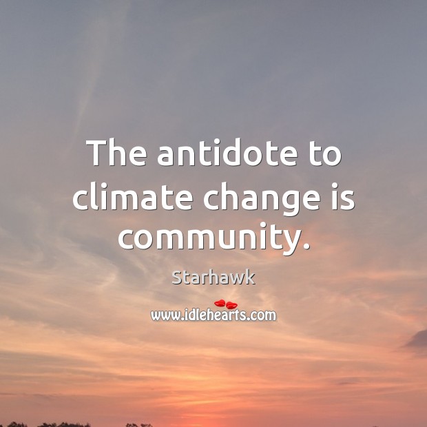 The antidote to climate change is community. Climate Change Quotes Image
