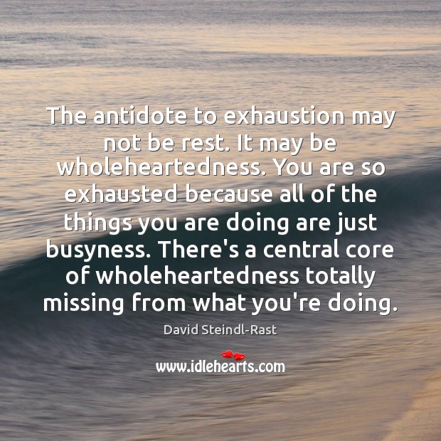 The antidote to exhaustion may not be rest. It may be wholeheartedness. David Steindl-Rast Picture Quote