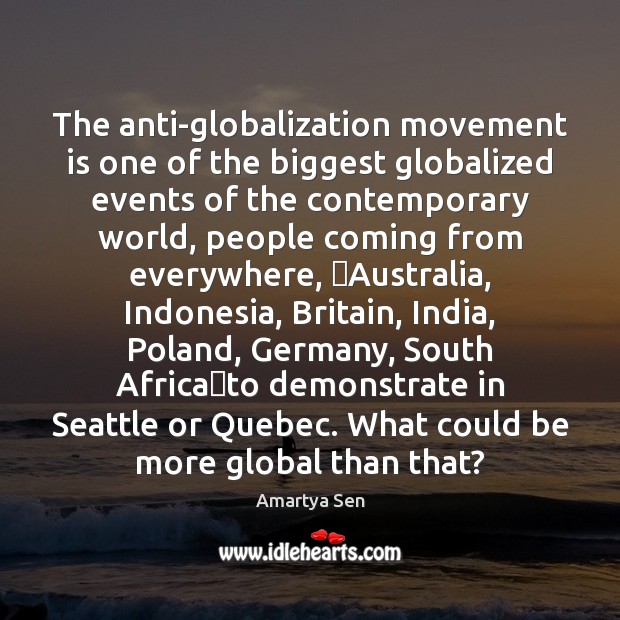 The anti-globalization movement is one of the biggest globalized events of the Amartya Sen Picture Quote