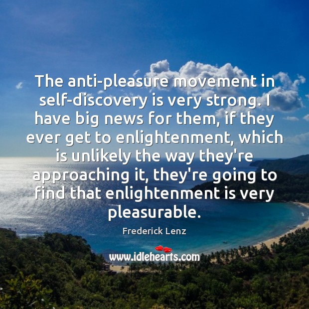 The anti-pleasure movement in self-discovery is very strong. I have big news Frederick Lenz Picture Quote