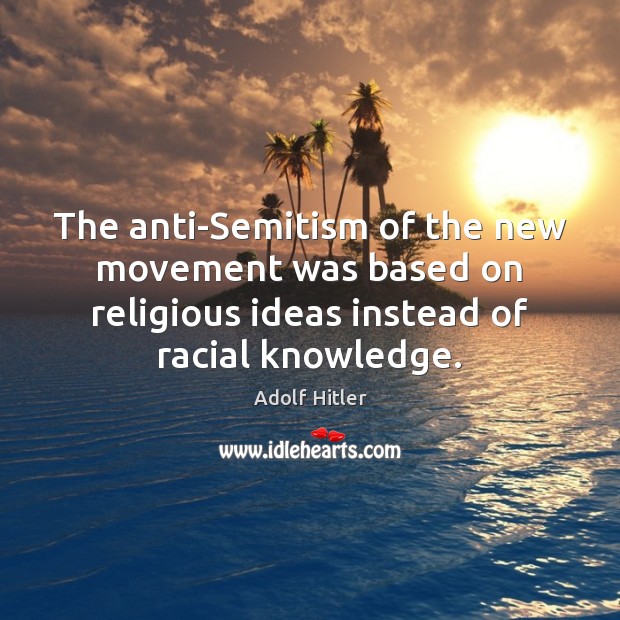 The anti-Semitism of the new movement was based on religious ideas instead Adolf Hitler Picture Quote