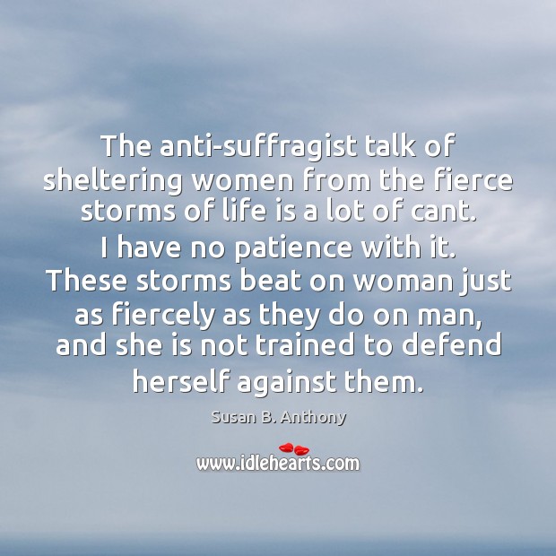 The anti-suffragist talk of sheltering women from the fierce storms of life Susan B. Anthony Picture Quote