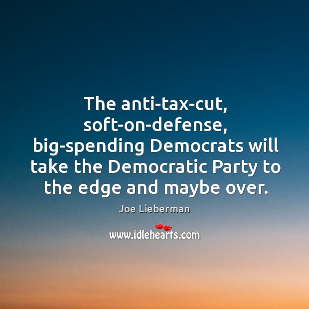 The anti-tax-cut, soft-on-defense, big-spending Democrats will take the Democratic Party to the Joe Lieberman Picture Quote