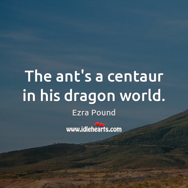 The ant’s a centaur in his dragon world. Ezra Pound Picture Quote