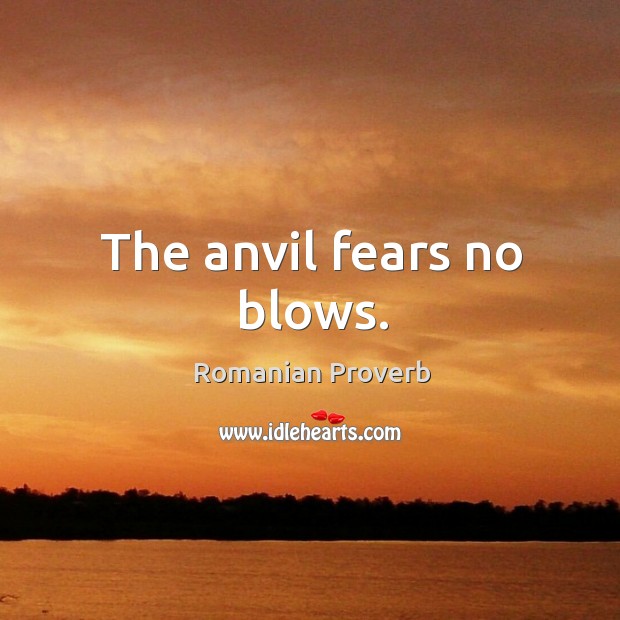 The anvil fears no blows. Romanian Proverbs Image