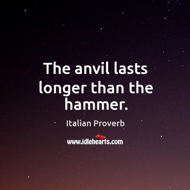 The anvil lasts longer than the hammer. Italian Proverbs Image