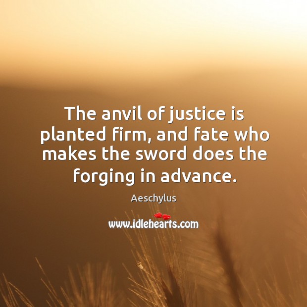 The anvil of justice is planted firm, and fate who makes the sword does the forging in advance. Aeschylus Picture Quote