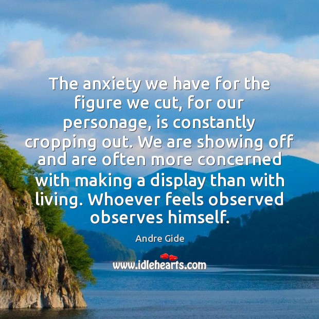 The anxiety we have for the figure we cut, for our personage, Andre Gide Picture Quote