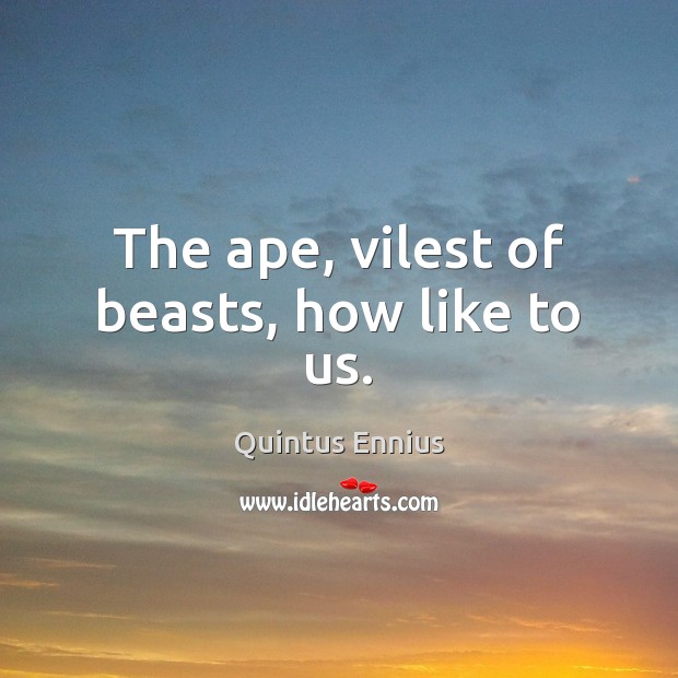 The ape, vilest of beasts, how like to us. Quintus Ennius Picture Quote