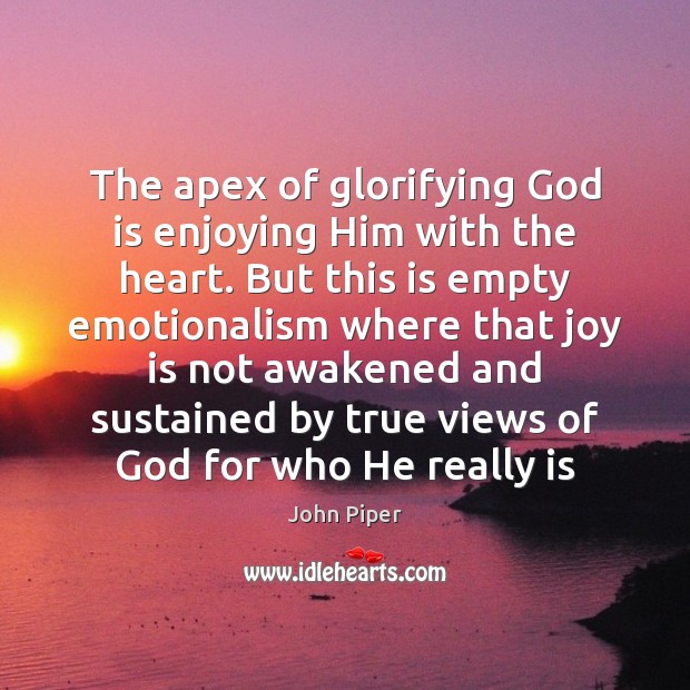 The apex of glorifying God is enjoying Him with the heart. But John Piper Picture Quote