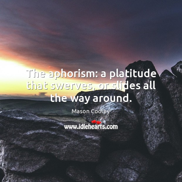 The aphorism: a platitude that swerves, or slides all the way around. Mason Cooley Picture Quote