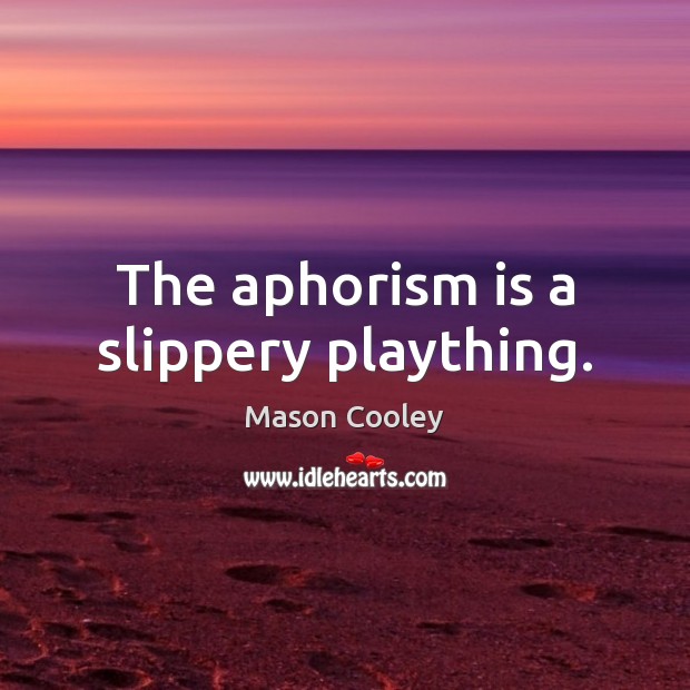 The aphorism is a slippery plaything. Image