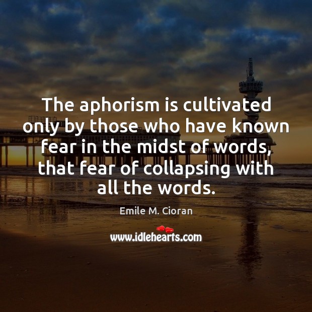 The aphorism is cultivated only by those who have known fear in Emile M. Cioran Picture Quote