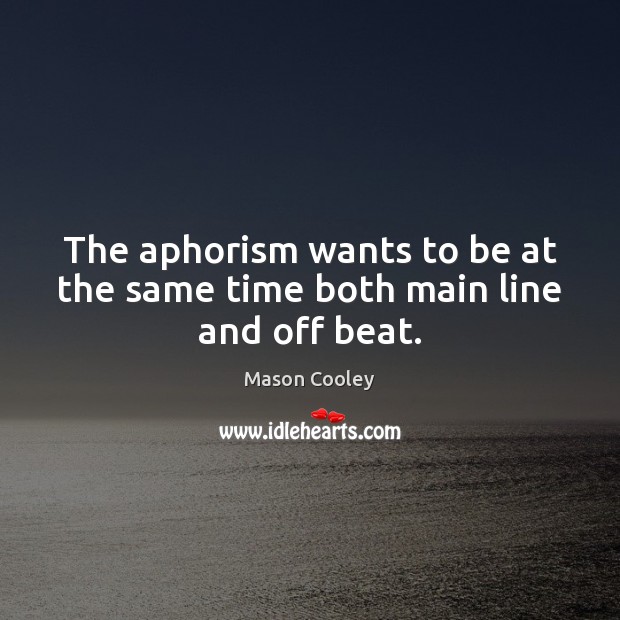The aphorism wants to be at the same time both main line and off beat. Mason Cooley Picture Quote