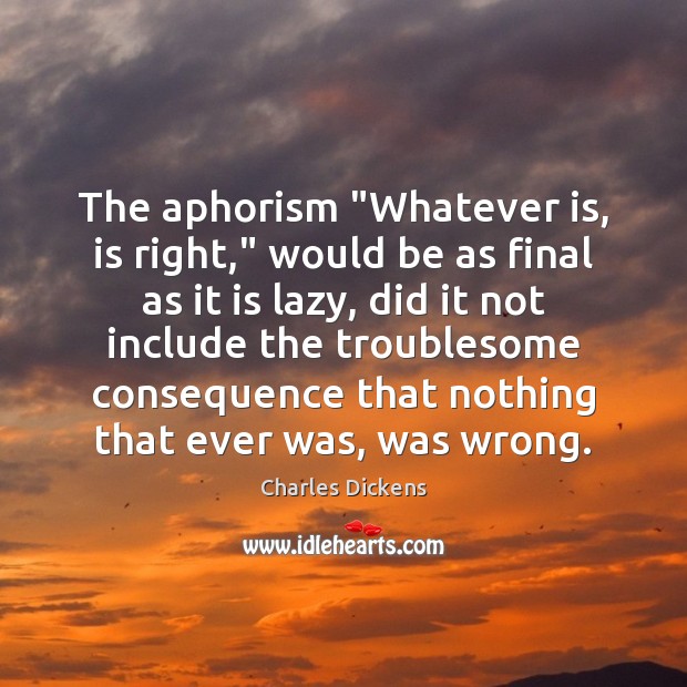 The aphorism “Whatever is, is right,” would be as final as it Charles Dickens Picture Quote