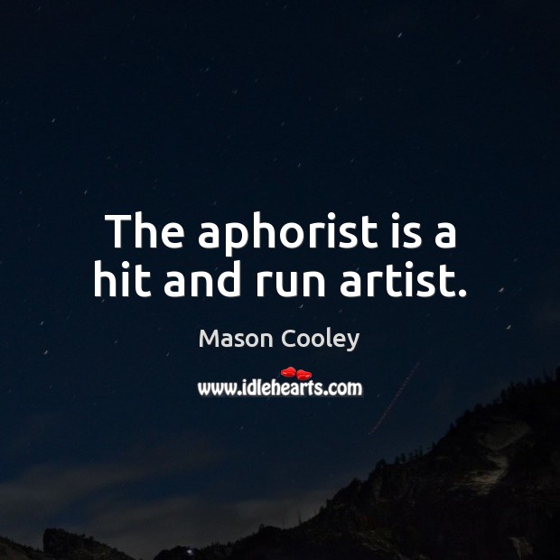 The aphorist is a hit and run artist. Mason Cooley Picture Quote